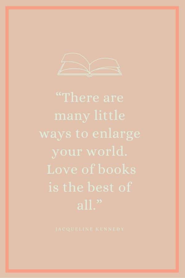 solid peach background with outline of book and quote: There are many little ways to enlarge your world. Love of books is the best of all by Jacqueline Kennedy